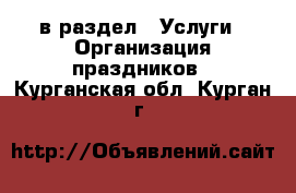  в раздел : Услуги » Организация праздников . Курганская обл.,Курган г.